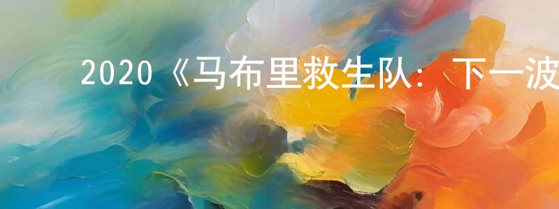 安龙海的动漫综艺大全,2020《马布里救生队:下一波》完整版电影/在线观看/百度云-美剧天堂